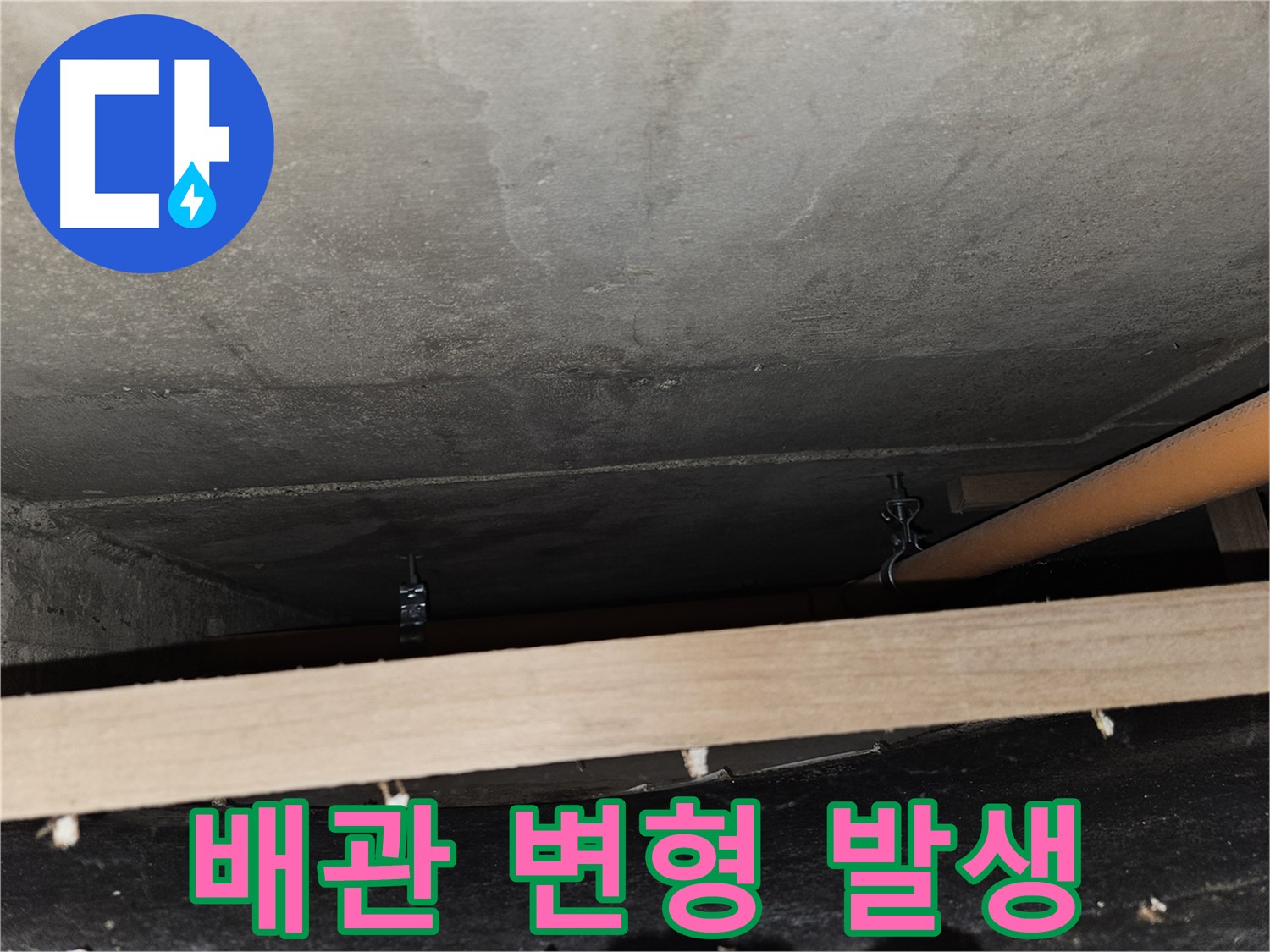 천장 배관 - 임시 지지 후 배관 변형 - 정밀 점검 필요